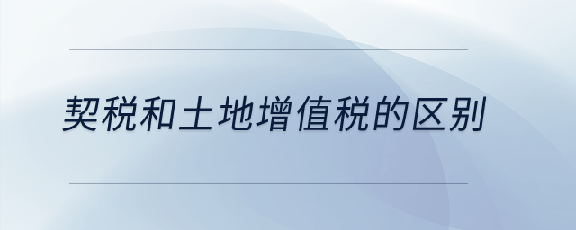 契稅和土地增值稅的區(qū)別,？