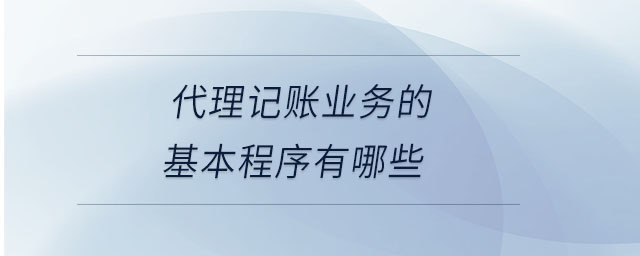 代理記賬業(yè)務(wù)的基本程序有哪些