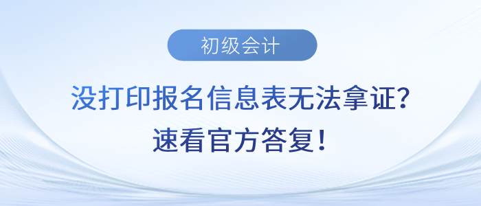 沒打印初級(jí)會(huì)計(jì)報(bào)名信息表無法拿證,？速看官方答復(fù),！