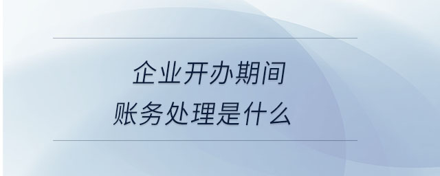 企業(yè)開辦期間賬務(wù)處理是什么