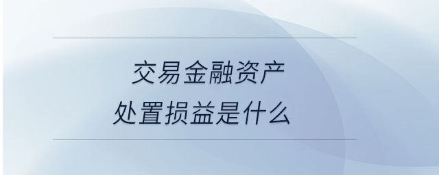 交易金融資產(chǎn)處置損益是什么