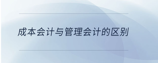 成本會計與管理會計的區(qū)別