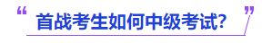 中級(jí)會(huì)計(jì)首戰(zhàn)考生如何中級(jí)考試,？