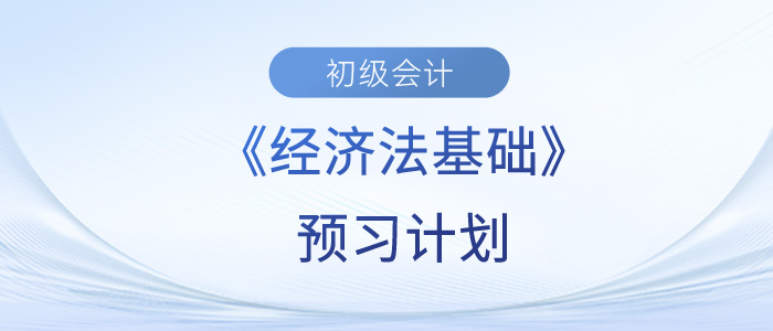 2024年初級(jí)會(huì)計(jì)《經(jīng)濟(jì)法基礎(chǔ)》預(yù)習(xí)階段學(xué)習(xí)計(jì)劃