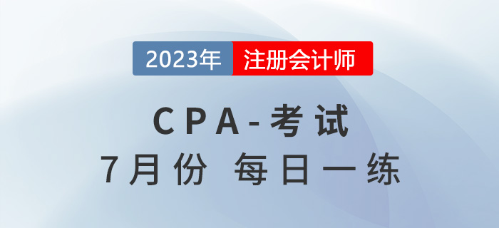 2023年注冊(cè)會(huì)計(jì)師7月每日一練匯總