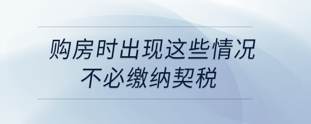 購房時(shí)出現(xiàn)這些情況,，不必繳納契稅
