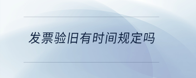 發(fā)票驗舊有時間規(guī)定嗎？