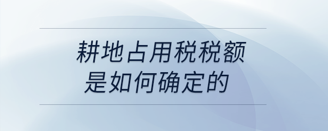 耕地占用稅稅額是如何確定的？