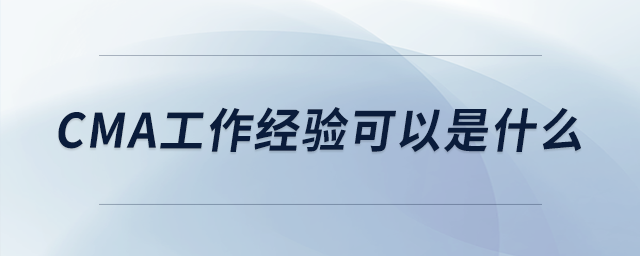 cma工作經(jīng)驗(yàn)可以是什么
