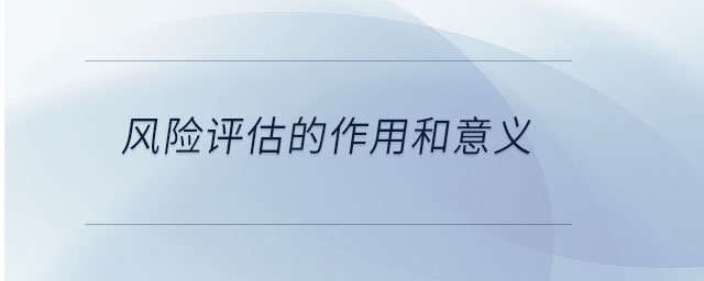 風(fēng)險(xiǎn)評(píng)估的作用和意義