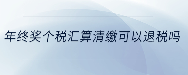 年終獎(jiǎng)個(gè)稅匯算清繳可以退稅嗎,？