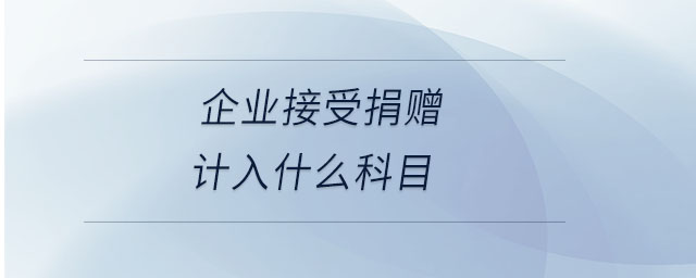 企業(yè)接受捐贈(zèng)計(jì)入什么科目