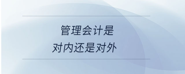 管理會計是對內(nèi)還是對外