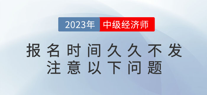 2023年中級(jí)經(jīng)濟(jì)師報(bào)名時(shí)間久久不發(fā)不要急,，注意以下問題