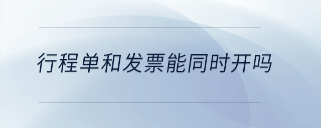 行程單和發(fā)票能同時開嗎？