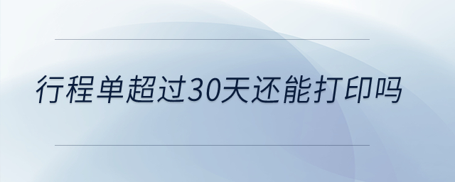 行程單超過30天還能打印嗎？