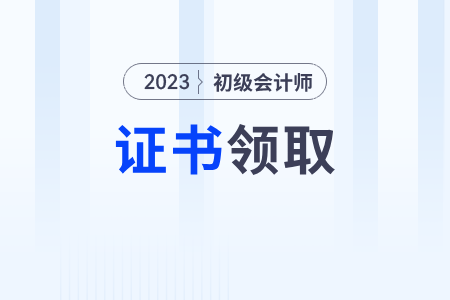 2023年初級(jí)會(huì)計(jì)證書什么時(shí)候可以領(lǐng)取,？