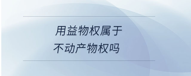 用益物權(quán)屬于不動(dòng)產(chǎn)物權(quán)嗎