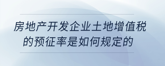 房地產(chǎn)開(kāi)發(fā)企業(yè)土地增值稅的預(yù)征率是如何規(guī)定的,？