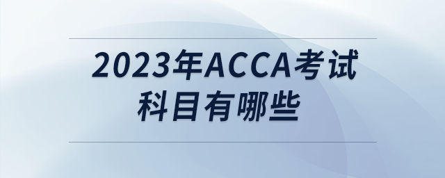 2023年acca考試科目有哪些
