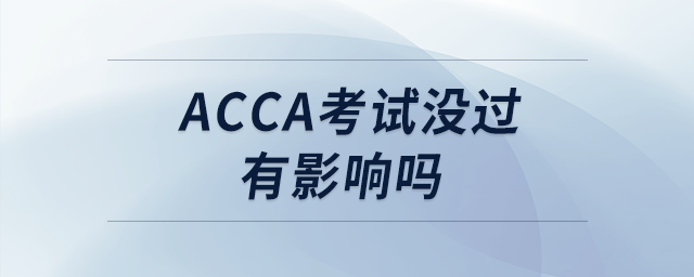 acca考試沒過有影響嗎