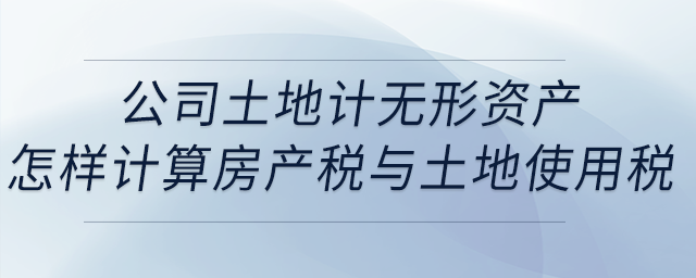 公司土地計(jì)無(wú)形資產(chǎn),，地上一層建筑物出租,，怎樣計(jì)算房產(chǎn)稅與土地使用稅,？