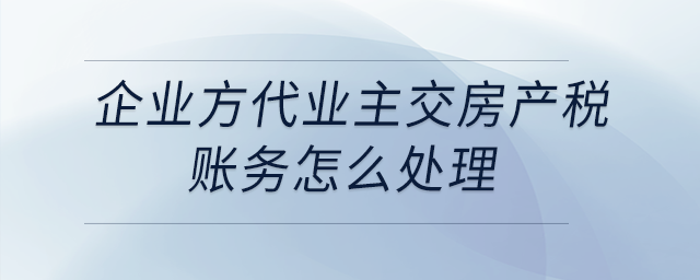企業(yè)方代業(yè)主交房產(chǎn)稅,，賬務(wù)怎么處理,？