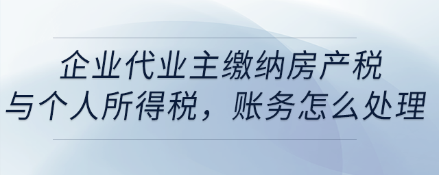 企業(yè)代業(yè)主繳納房產(chǎn)稅與個人所得稅,，賬務(wù)怎么處理？