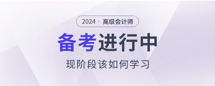 高級會計師備考已經(jīng)開始了,，現(xiàn)階段該如何學(xué)習(xí),？