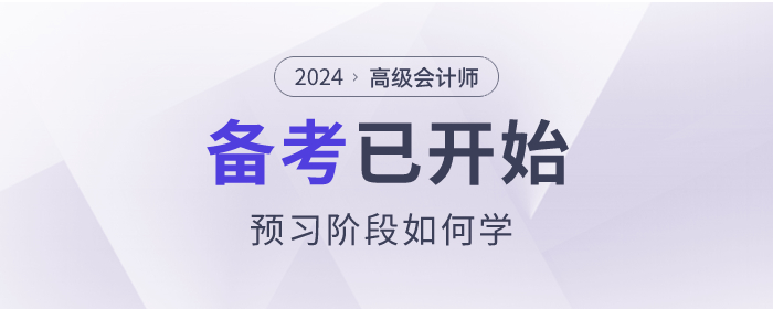 2024年高級(jí)會(huì)計(jì)師考試備考已開(kāi)始,，預(yù)習(xí)階段如何學(xué),？