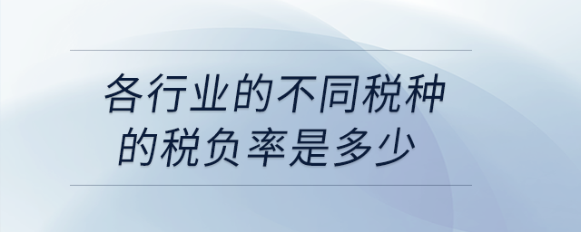 各行業(yè)的不同稅種的稅負(fù)率是多少,？