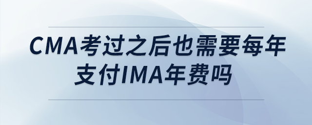 cma考過之后也需要每年支付ima年費嗎
