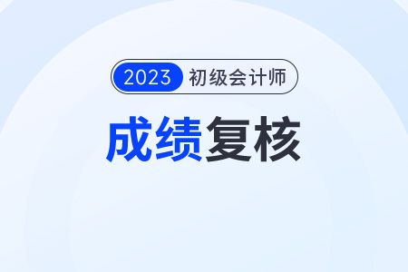 廣東初級會計成績復核時間是什么時候？需要什么材料,？