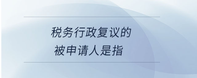 稅務(wù)行政復(fù)議的被申請(qǐng)人是指