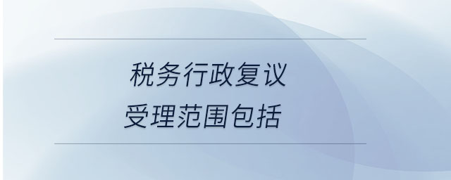 稅務(wù)行政復(fù)議受理范圍包括