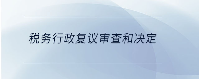 稅務行政復議審查和決定