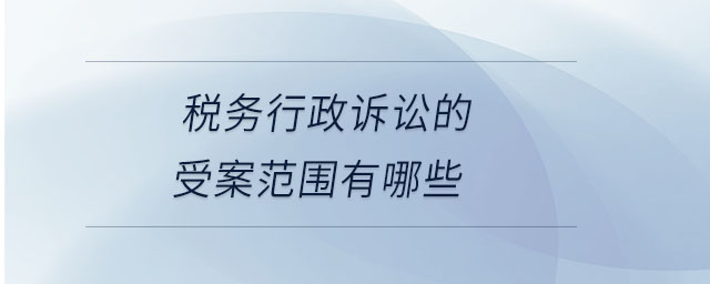 稅務(wù)行政訴訟的受案范圍有哪些