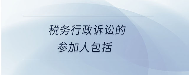 稅務(wù)行政訴訟的參加人包括