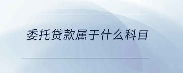 委托貸款屬于什么科目,？