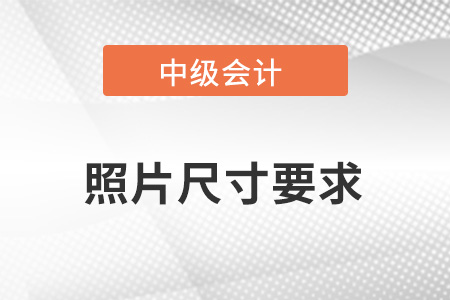 中級(jí)會(huì)計(jì)報(bào)名照片尺寸要求,？