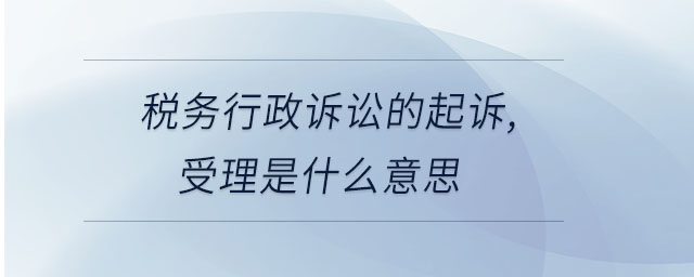 稅務(wù)行政訴訟的起訴,受理是什么意思