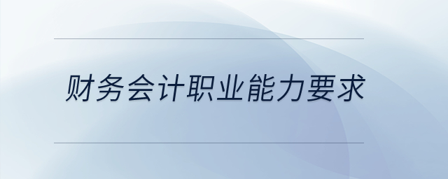 財(cái)務(wù)會(huì)計(jì)職業(yè)能力要求有哪些,？