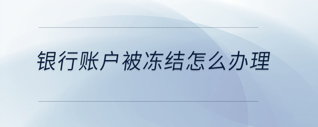 銀行賬戶被凍結怎么辦理,？