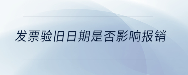 發(fā)票驗(yàn)舊日期是否影響報(bào)銷？