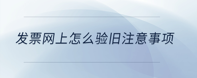 發(fā)票網(wǎng)上怎么驗舊注意事項,？