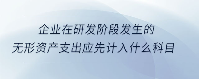 企業(yè)在研發(fā)階段發(fā)生的無形資產(chǎn)支出應(yīng)先計(jì)入什么科目
