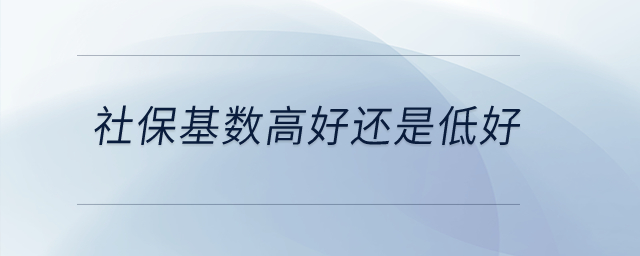 社保基數(shù)高好還是低好,？