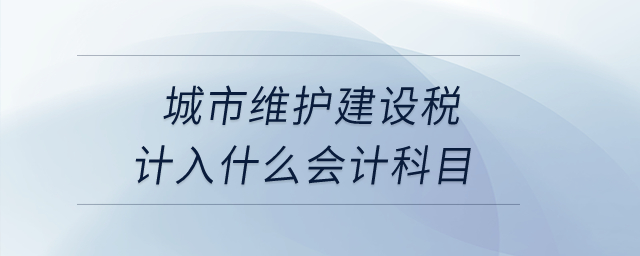 城市維護(hù)建設(shè)稅計(jì)入什么會(huì)計(jì)科目,？