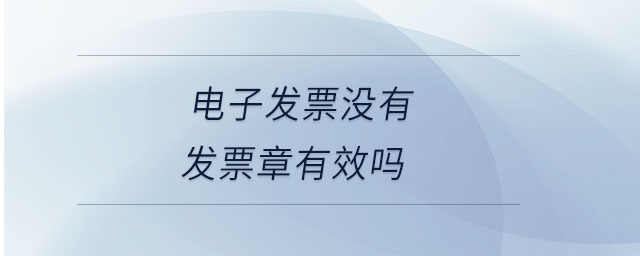 電子發(fā)票沒有發(fā)票章有效嗎