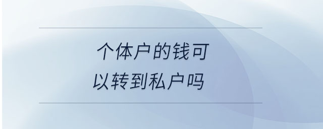 個(gè)體戶的錢可以轉(zhuǎn)到私戶嗎